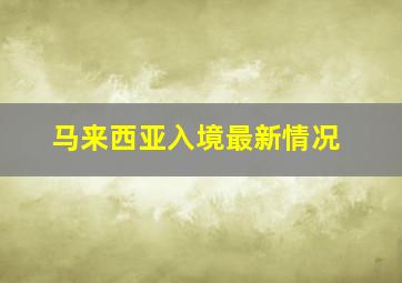 马来西亚入境最新情况