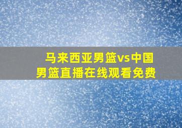 马来西亚男篮vs中国男篮直播在线观看免费