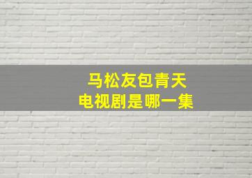 马松友包青天电视剧是哪一集