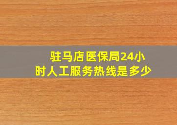 驻马店医保局24小时人工服务热线是多少