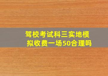 驾校考试科三实地模拟收费一场50合理吗