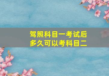 驾照科目一考试后多久可以考科目二