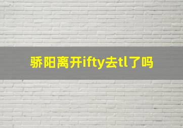 骄阳离开ifty去tl了吗