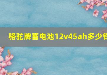 骆驼牌蓄电池12v45ah多少钱