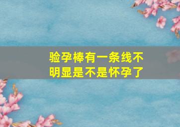 验孕棒有一条线不明显是不是怀孕了