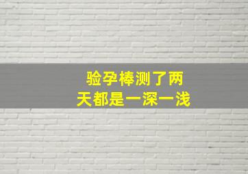 验孕棒测了两天都是一深一浅