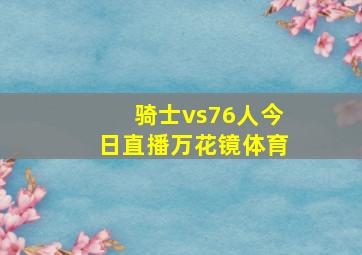 骑士vs76人今日直播万花镜体育