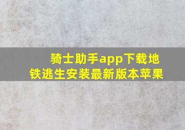 骑士助手app下载地铁逃生安装最新版本苹果