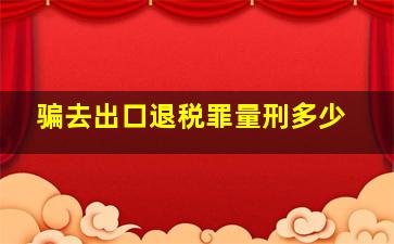 骗去出口退税罪量刑多少