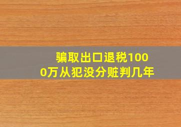 骗取出口退税1000万从犯没分赃判几年