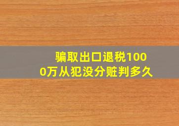 骗取出口退税1000万从犯没分赃判多久