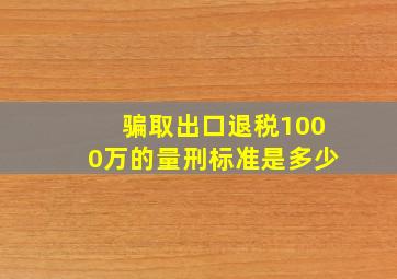 骗取出口退税1000万的量刑标准是多少