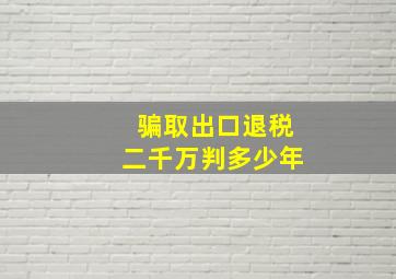 骗取出口退税二千万判多少年