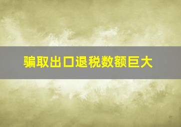 骗取出口退税数额巨大