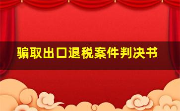 骗取出口退税案件判决书