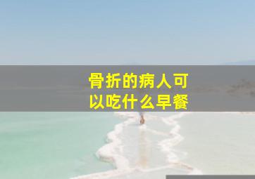 骨折的病人可以吃什么早餐