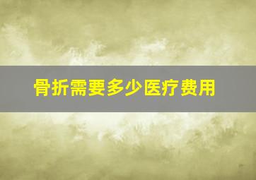 骨折需要多少医疗费用