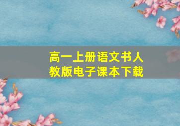 高一上册语文书人教版电子课本下载