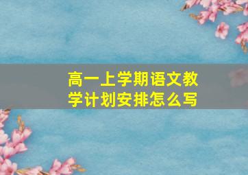 高一上学期语文教学计划安排怎么写