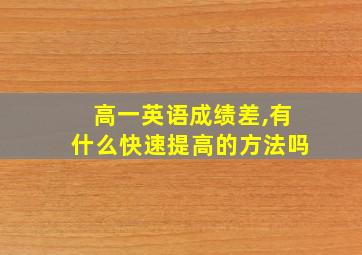 高一英语成绩差,有什么快速提高的方法吗