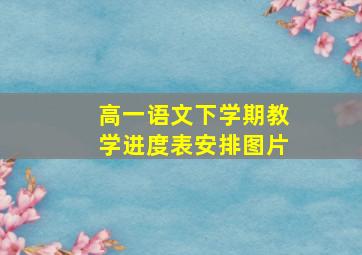 高一语文下学期教学进度表安排图片