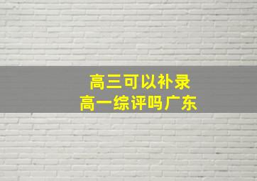 高三可以补录高一综评吗广东