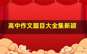 高中作文题目大全集新颖