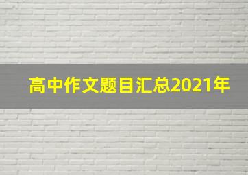 高中作文题目汇总2021年