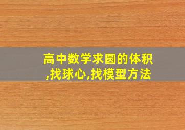 高中数学求圆的体积,找球心,找模型方法