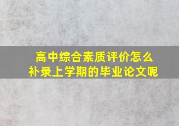 高中综合素质评价怎么补录上学期的毕业论文呢