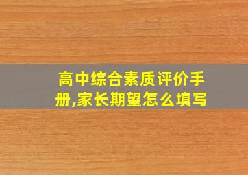 高中综合素质评价手册,家长期望怎么填写