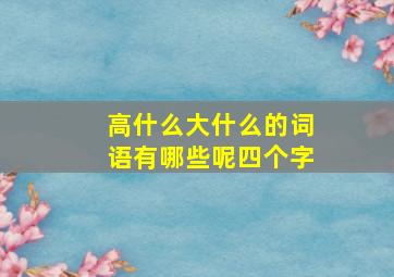 高什么大什么的词语有哪些呢四个字