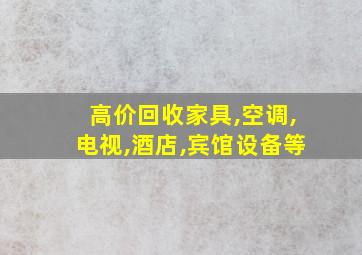 高价回收家具,空调,电视,酒店,宾馆设备等