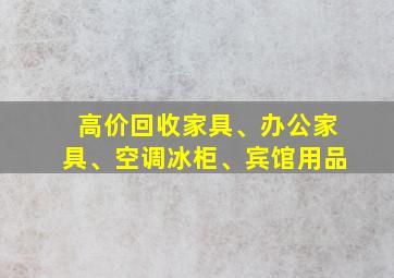 高价回收家具、办公家具、空调冰柜、宾馆用品