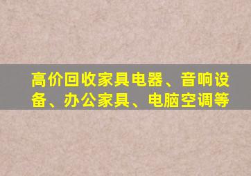 高价回收家具电器、音响设备、办公家具、电脑空调等