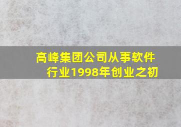 高峰集团公司从事软件行业1998年创业之初