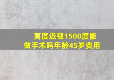 高度近视1500度能做手术吗年龄45岁费用