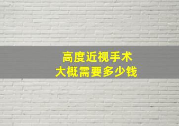 高度近视手术大概需要多少钱