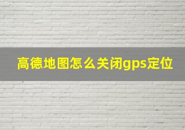 高德地图怎么关闭gps定位