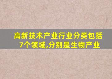 高新技术产业行业分类包括7个领域,分别是生物产业