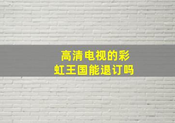 高清电视的彩虹王国能退订吗