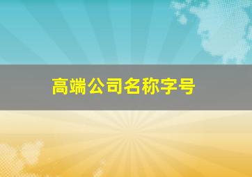 高端公司名称字号