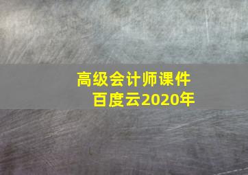 高级会计师课件百度云2020年