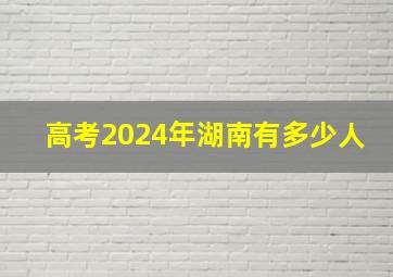 高考2024年湖南有多少人