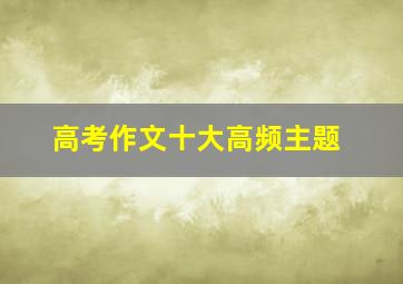 高考作文十大高频主题