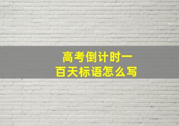 高考倒计时一百天标语怎么写