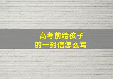 高考前给孩子的一封信怎么写