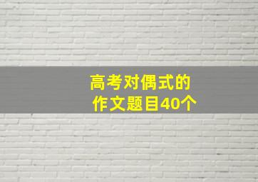 高考对偶式的作文题目40个