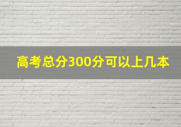 高考总分300分可以上几本