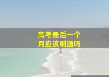 高考最后一个月应该刷题吗